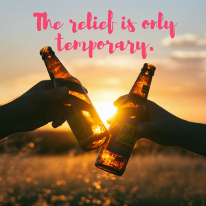 The relief from alcohol is only temporary