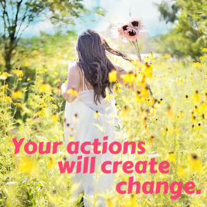 Your actions create change